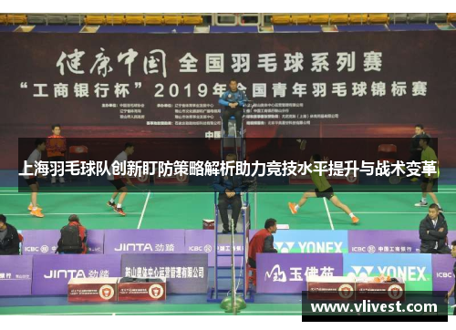 上海羽毛球队创新盯防策略解析助力竞技水平提升与战术变革