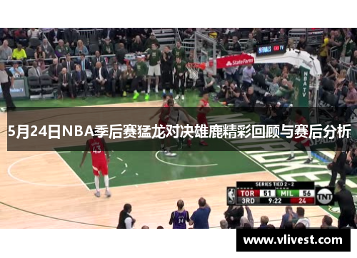 5月24日NBA季后赛猛龙对决雄鹿精彩回顾与赛后分析