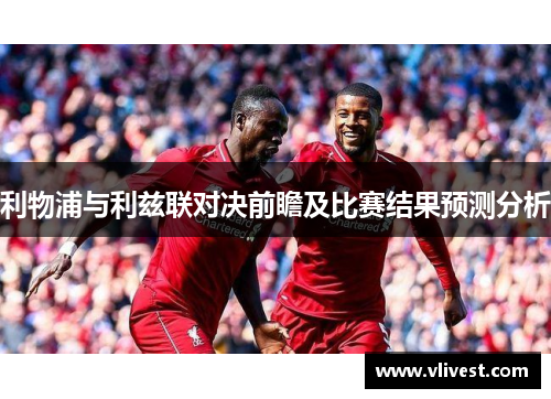 利物浦与利兹联对决前瞻及比赛结果预测分析