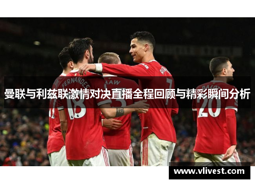 曼联与利兹联激情对决直播全程回顾与精彩瞬间分析
